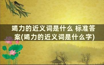 竭力的近义词是什么 标准答案(竭力的近义词是什么字)